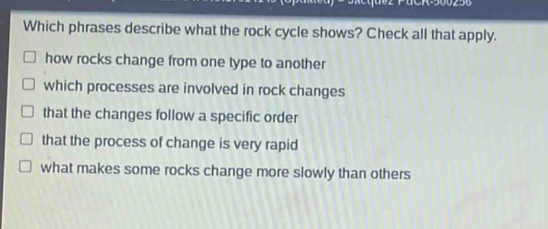 which phrases describe what the rock cycle shows? check all that apply. how rocks change from one type to another which processes are involved in rock changes that the changes follow a specific order that the process of change is very rapid what makes some rocks change more slowly than others
