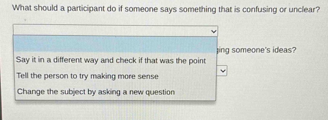 what should a participant do if someone says something that is confusing or unclear? say it in a different way and check if that was the point. tell the person to try making more sense. change the subject by asking a new question