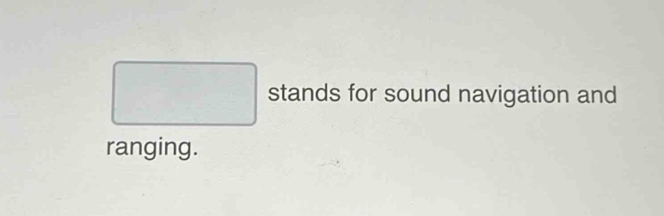 stands for sound navigation and ranging.