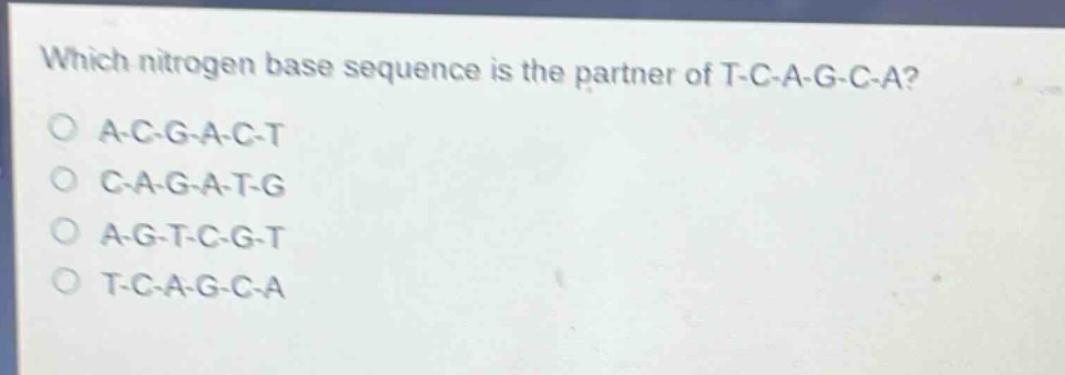 which nitrogen base sequence is the partner of t - c - a - g - c - a?\no a - c - g - a - c - t\no c - a - g - a - t - g\no a - g - t - c - g - t\no t - c - a - g - c - a