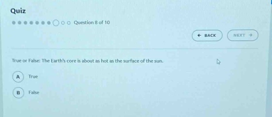 quiz\nquestion 8 of 10\ntrue or false: the earths core is about as hot as the surface of the sun.\na true\nb false