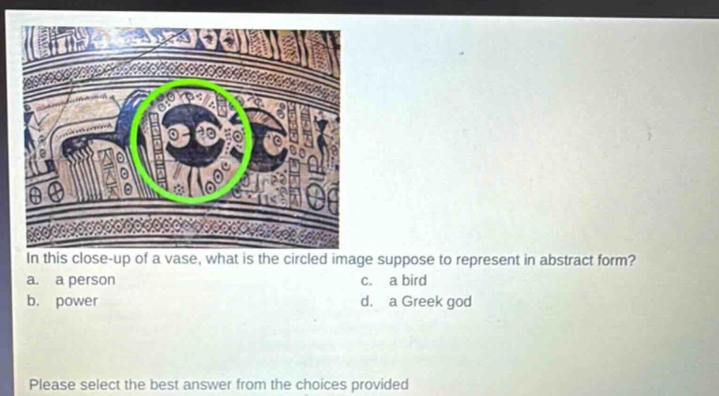 in this close - up of a vase, what is the circled image suppose to represent in abstract form?\na. a person\nc. a bird\nb. power\nd. a greek god\nplease select the best answer from the choices provided