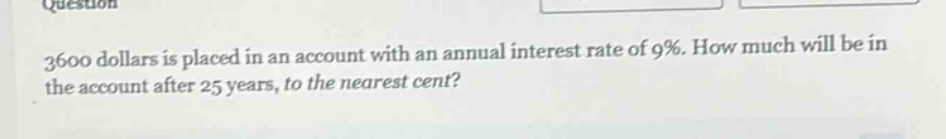3600 dollars is placed in an account with an annual interest rate of 9%. how much will be in the account after 25 years, to the nearest cent?