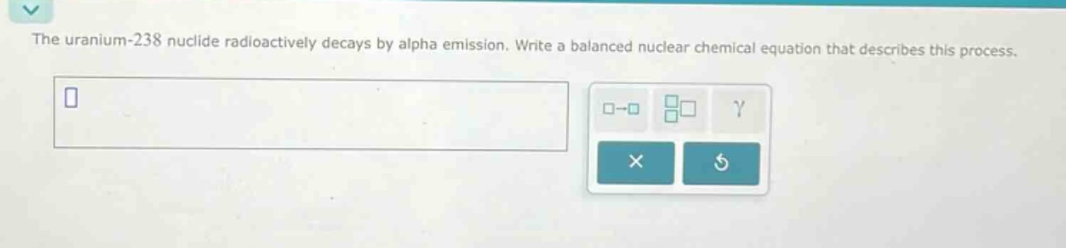 the uranium - 238 nuclide radioactively decays by alpha emission. write a balanced nuclear chemical equation that describes this process.