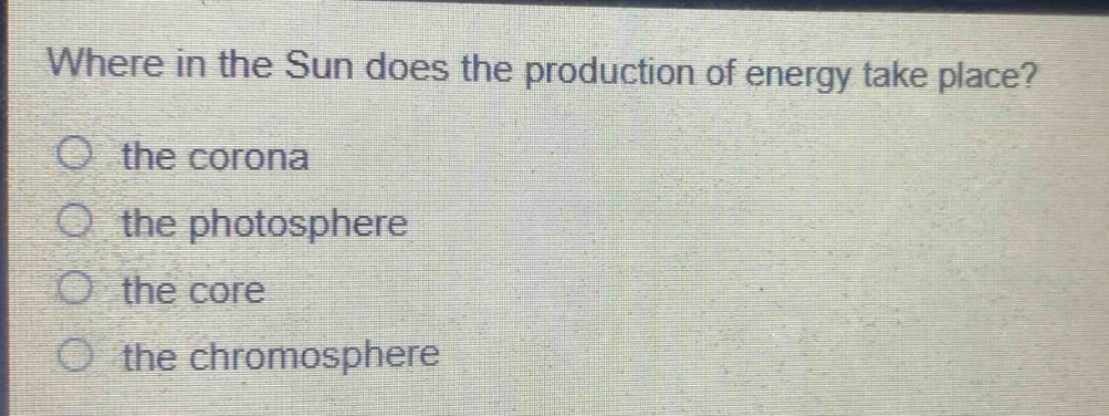 where in the sun does the production of energy take place?\n the corona\n the photosphere\n the core\n the chromosphere