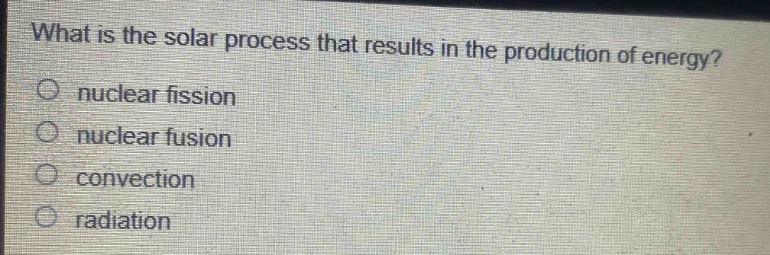 what is the solar process that results in the production of energy?\n nuclear fission\n nuclear fusion\n convection\n radiation