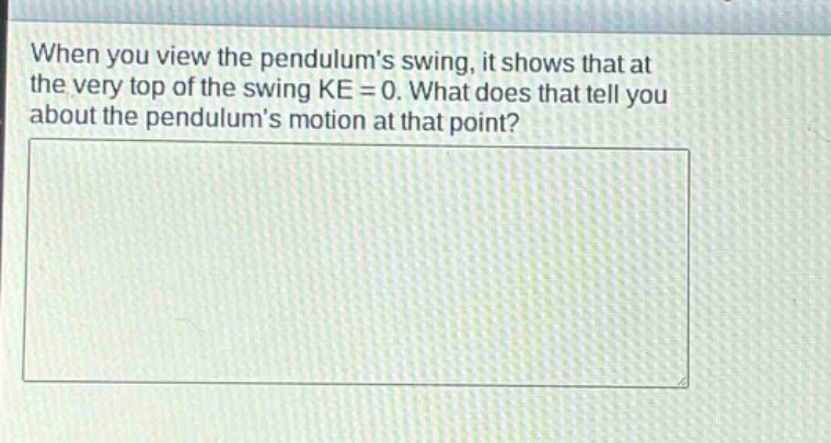 when you view the pendulums swing, it shows that at the very top of the swing ke = 0. what does that tell you about the pendulums motion at that point?