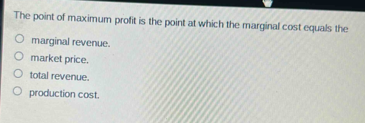 the point of maximum profit is the point at which the marginal cost equals the\no marginal revenue.\no market price.\no total revenue.\no production cost.