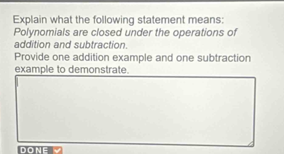 explain what the following statement means: polynomials are closed under the operations of addition and subtraction. provide one addition example and one subtraction example to demonstrate.
