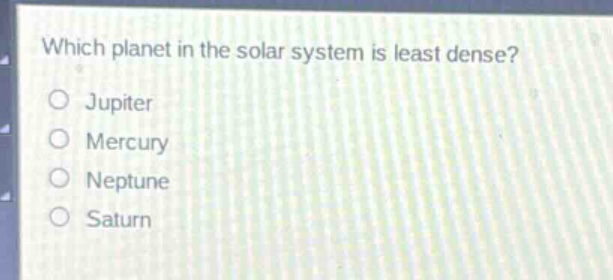 which planet in the solar system is least dense?\no jupiter\no mercury\no neptune\no saturn