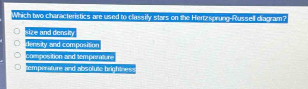 which two characteristics are used to classify stars on the hertzsprung - russell diagram?\nsize and density\ndensity and composition\ncomposition and temperature\ntemperature and absolute brightness