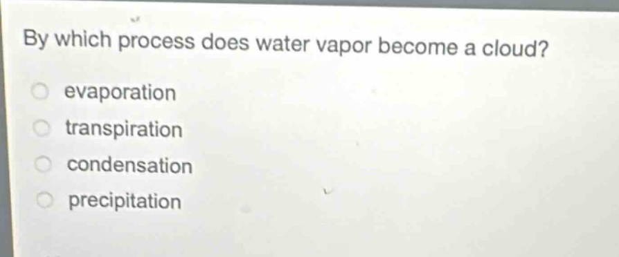 by which process does water vapor become a cloud?\nevaporation\ntranspiration\ncondensation\nprecipitation
