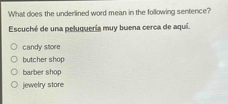 what does the underlined word mean in the following sentence? escuché de una peluquería muy buena cerca de aquí. candy store butcher shop barber shop jewelry store