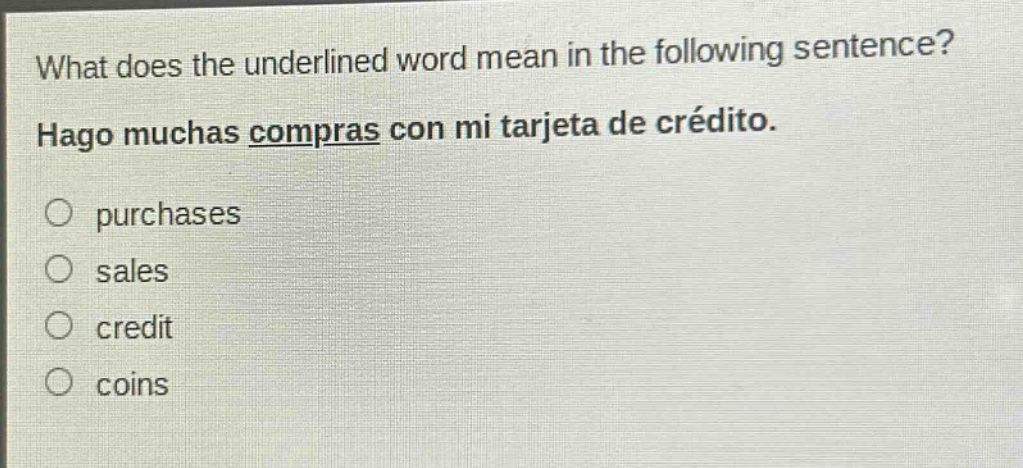 what does the underlined word mean in the following sentence? hago muchas compras con mi tarjeta de crédito. purchases sales credit coins