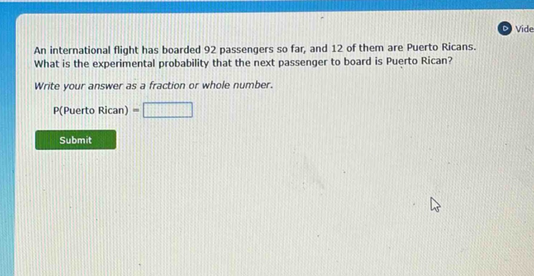 an international flight has boarded 92 passengers so far, and 12 of them are puerto ricans. what is the experimental probability that the next passenger to board is puerto rican? write your answer as a fraction or whole number. p(puerto rican) =