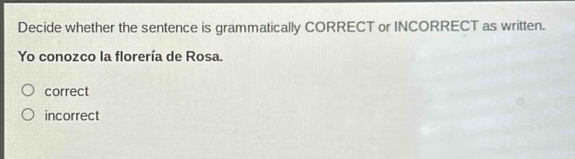 decide whether the sentence is grammatically correct or incorrect as written. yo conozco la florería de rosa. correct incorrect