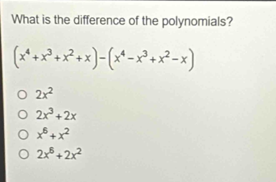 what is the difference of the polynomials?\n$(x^{4}+x^{3}+x^{2}+x)-(x^{4}-x^{3}+x^{2}-x)$\n$2x^{2}$\n$2x^{3}+2x$\n$x^{6}+x^{2}$\n$2x^{6}+2x^{2}$