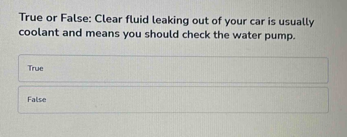 true or false: clear fluid leaking out of your car is usually coolant and means you should check the water pump. true false