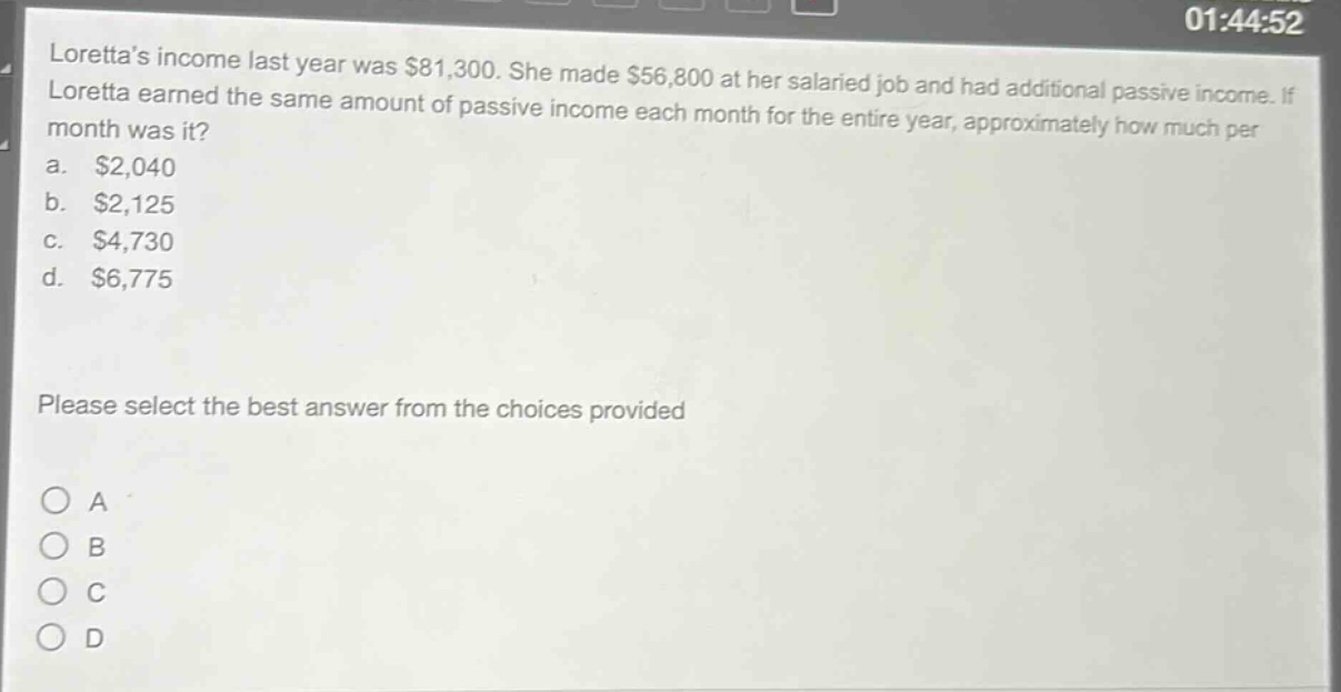 lorettas income last year was $81,300. she made $56,800 at her salaried job and had additional passive income. if loretta earned the same amount of passive income each month for the entire year, approximately how much per month was it?\na. $2,040\nb. $2,125\nc. $4,730\nd. $6,775\nplease select the best answer from the choices provided