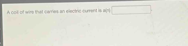 a coil of wire that carries an electric current is a(n)