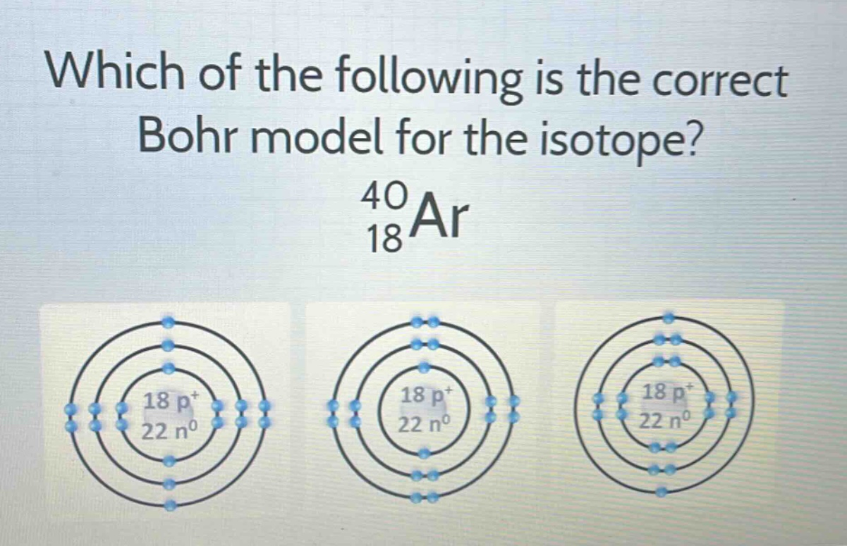 which of the following is the correct bohr model for the isotope?\n$_{18}^{40}ar$