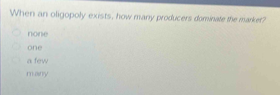 when an oligopoly exists, how many producers dominate the market?\nnone\none\none\na few\nmany