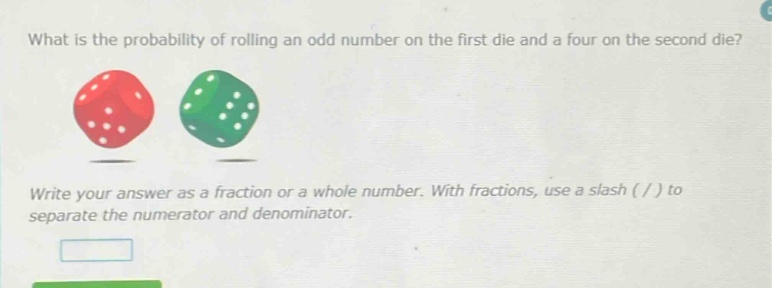 what is the probability of rolling an odd number on the first die and a four on the second die? write your answer as a fraction or a whole number. with fractions, use a slash ( / ) to separate the numerator and denominator.