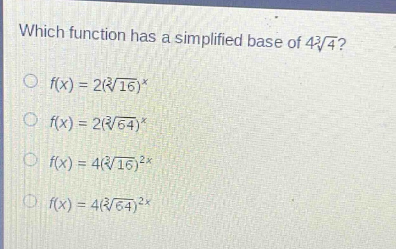 which function has a simplified base of $4sqrt3{4}$?\n$f(x)=2(sqrt3{16})^x$\n$f(x)=2(sqrt3{64})^x$\n$f(x)=4(sqrt3{16})^{2x}$\n$f(x)=4(sqrt3{64})^{2x}$