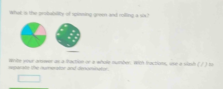 what is the probability of spinning green and rolling a six? write your answer as a fraction or a whole number. with fractions, use a slash ( / ) to separate the numerator and denominator.