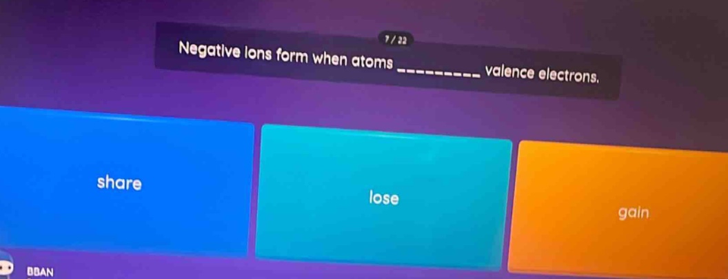 negative ions form when atoms ____________ valence electrons. share lose gain
