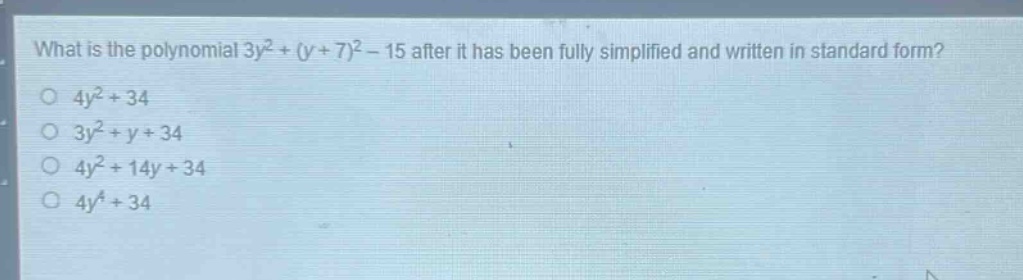 what is the polynomial $3y^{2}+(y + 7)^{2}-15$ after it has been fully simplified and written in standard form?\n$4y^{2}+34$\n$3y^{2}+y + 34$\n$4y^{2}+14y + 34$\n$4y^{4}+34$