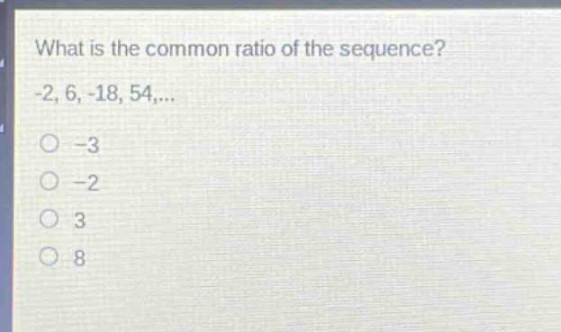 what is the common ratio of the sequence? -2, 6, -18, 54,...\n-3\n-2\n3\n8