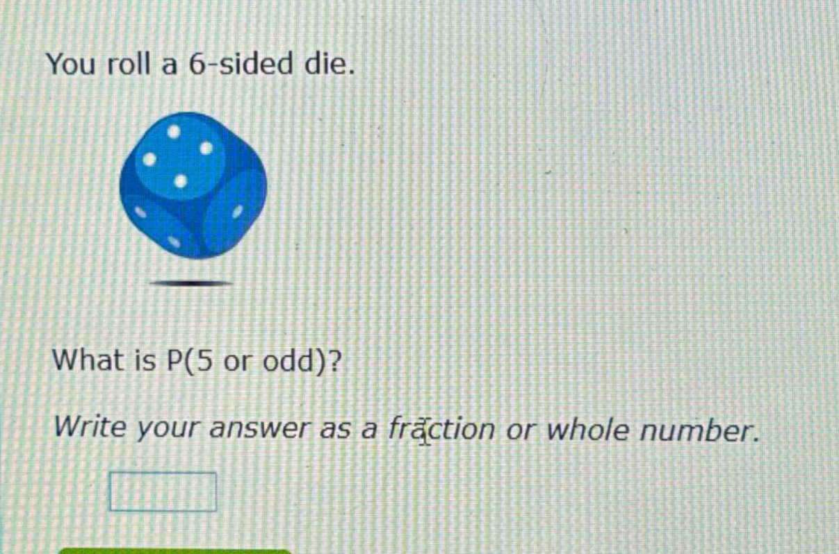 you roll a 6 - sided die. what is p(5 or odd)? write your answer as a fraction or whole number.