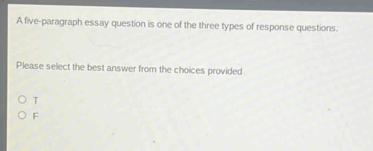 a five - paragraph essay question is one of the three types of response questions. please select the best answer from the choices provided. o t o f