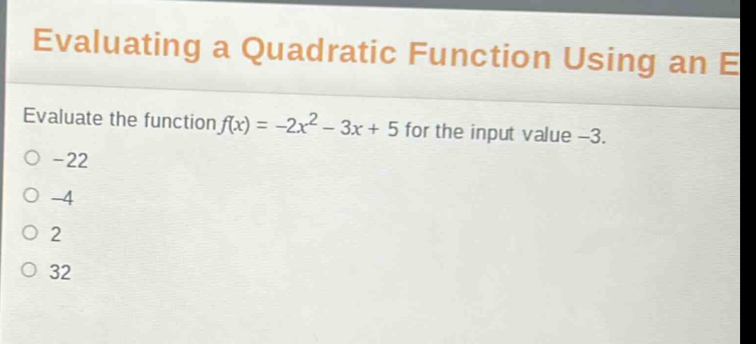 evaluate the function $f(x)=-2x^{2}-3x + 5$ for the input value $-3$.\n-22\n-4\n2\n32