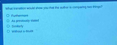 what transition would show you that the author is comparing two things?\no furthermore\no as previously stated\no similarly\no without a doubt