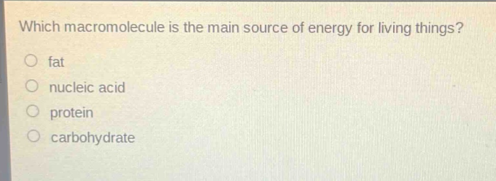 which macromolecule is the main source of energy for living things?\no fat\no nucleic acid\no protein\no carbohydrate
