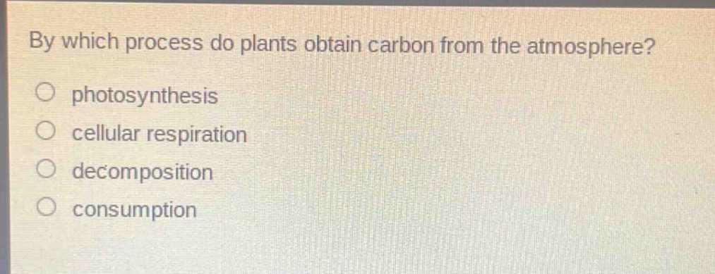 by which process do plants obtain carbon from the atmosphere?\nphotosynthesis\ncellular respiration\ndecomposition\nconsumption