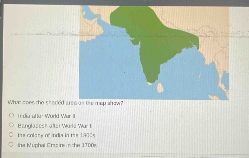 what does the shaded area on the map show?\no india after world war ii\no bangladesh after world war ii\no the colony of india in the 1800s\no the mughal empire in the 1700s