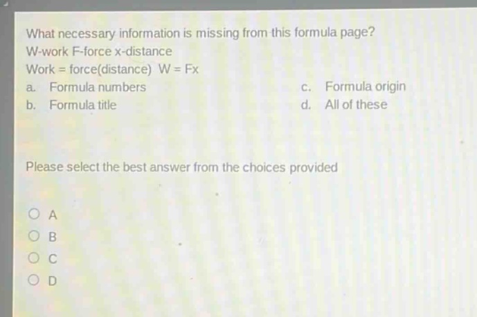 what necessary information is missing from this formula page? w - work f - force x - distance work = force(distance) w = fx a. formula numbers c. formula origin b. formula title d. all of these please select the best answer from the choices provided