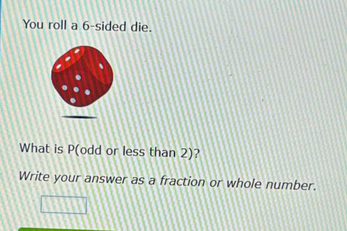 you roll a 6 - sided die. what is p(odd or less than 2)? write your answer as a fraction or whole number.