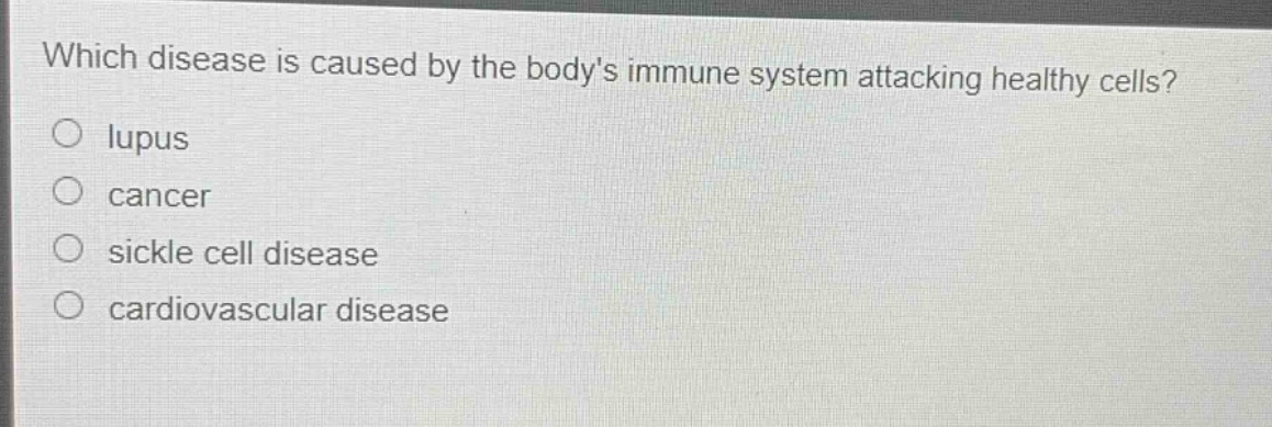 which disease is caused by the bodys immune system attacking healthy cells?\n○ lupus\n○ cancer\n○ sickle cell disease\n○ cardiovascular disease