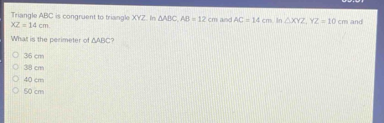 triangle abc is congruent to triangle xyz. in △abc, ab = 12 cm and ac = 14 cm. in △xyz, yz = 10 cm and xz = 14 cm. what is the perimeter of △abc?\n36 cm\n38 cm\n40 cm\n50 cm