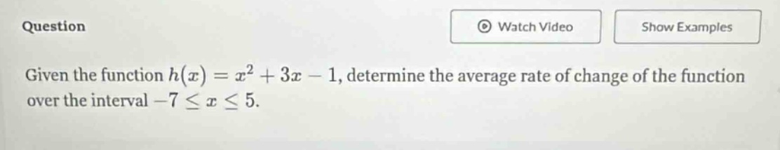 given the function $h(x)=x^{2}+3x - 1$, determine the average rate of change of the function over the interval $-7leq xleq5$.