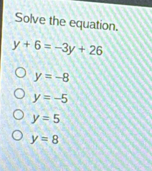 solve the equation.\ny + 6 = -3y + 26\no y = -8\no y = -5\no y = 5\no y = 8