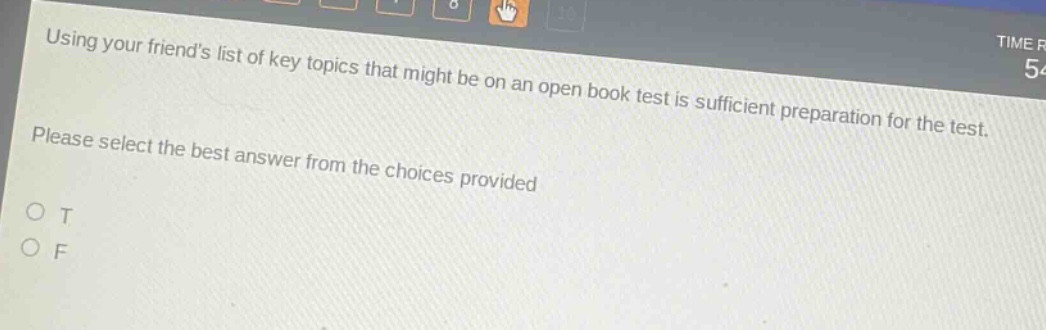 using your friends list of key topics that might be on an open - book test is sufficient preparation for the test. please select the best answer from the choices provided. o t o f