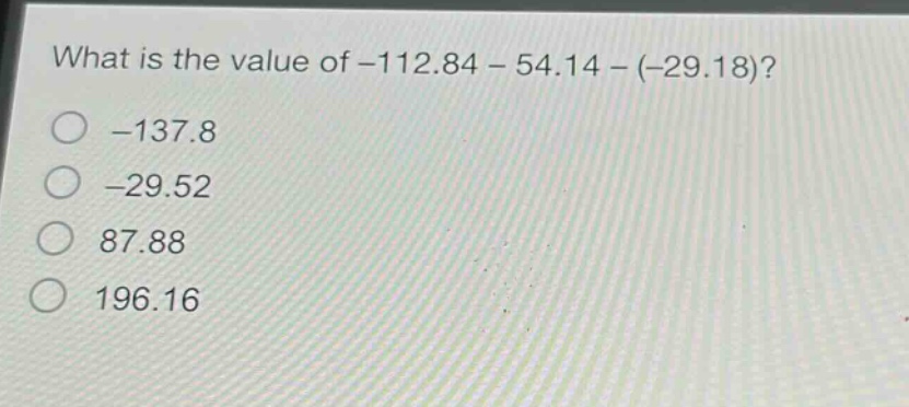 what is the value of -112.84 - 54.14 - (-29.18)?\n-137.8\n-29.52\n87.88\n196.16