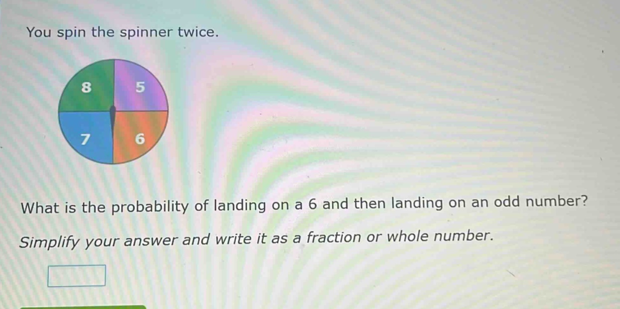 you spin the spinner twice. what is the probability of landing on a 6 and then landing on an odd number? simplify your answer and write it as a fraction or whole number.