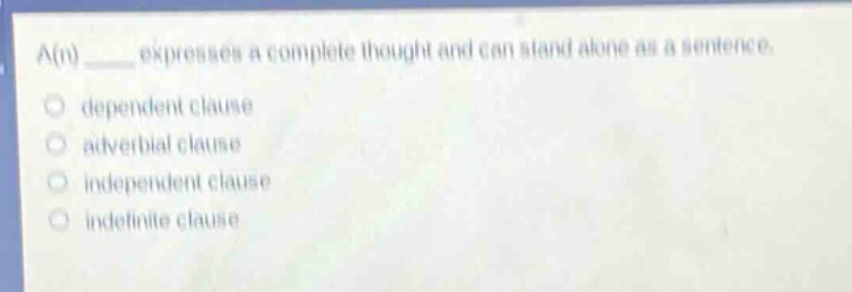 a(n) ____ expresses a complete thought and can stand alone as a sentence.\n\ndependent clause\n\nadverbial clause\n\nindependent clause\n\nindefinite clause