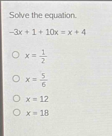 solve the equation.\n-3x + 1 + 10x = x + 4\no x = 1/2\no x = 5/6\no x = 12\no x = 18